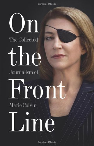 Marie Colvin/On the Front Line@ The Collected Journalism of Marie Colvin